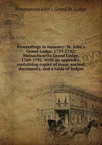 Proceedings in masonry: St. John's Grand Lodge, 1733-1792; Massachusetts Grand Lodge, 1769-1792. With an appendix, containing copies of many ancient documents, and a table of lodges