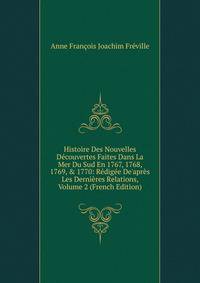 Histoire Des Nouvelles D?couvertes Faites Dans La Mer Du Sud En 1767, 1768, 1769, &amp; 1770: R?dig?e De'apr?s Les Derni?res Relations, Volume 2 (French Edition)