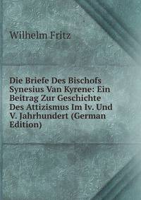 Die Briefe Des Bischofs Synesius Van Kyrene: Ein Beitrag Zur Geschichte Des Attizismus Im Iv. Und V. Jahrhundert (German Edition)