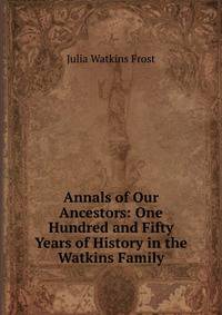 Annals of Our Ancestors: One Hundred and Fifty Years of History in the Watkins Family