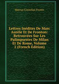 Lettres Inedites De Marc Aurele Et De Fronton: Retrouvees Sur Les Palimpsestes De Milan Et De Rome, Volume 2 (French Edition)