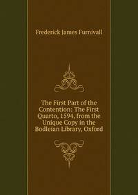 The First Part of the Contention: The First Quarto, 1594, from the Unique Copy in the Bodleian Library, Oxford