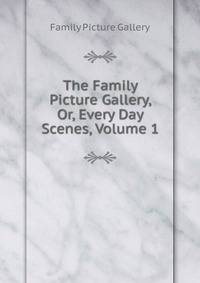 The Family Picture Gallery, Or, Every Day Scenes, Volume 1