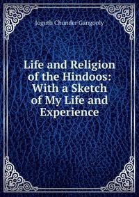 Life and Religion of the Hindoos: With a Sketch of My Life and Experience