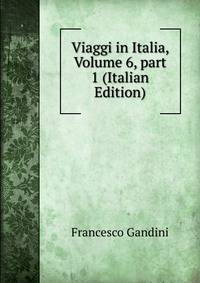 Viaggi in Italia, Volume 6, part 1 (Italian Edition)