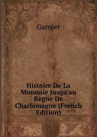 Histoire De La Monnaie Jusqu'au R?gne De Charlemagne (French Edition)