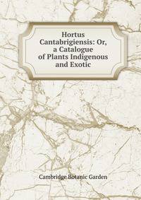 Hortus Cantabrigiensis: Or, a Catalogue of Plants Indigenous and Exotic