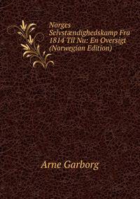 Norges Selvst?ndighedskamp Fra 1814 Til Nu: En Oversigt (Norwegian Edition)