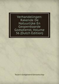 Verhandelingen: Rakende De Natuurlijke En Geopenbaarde Godsdienst, Volume 36 (Dutch Edition)