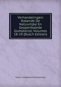 Verhandelingen: Rakende De Natuurlijke En Geopenbaarde Godsdienst, Volumes 18-19 (Dutch Edition)