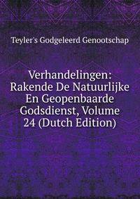 Verhandelingen: Rakende De Natuurlijke En Geopenbaarde Godsdienst, Volume 24 (Dutch Edition)