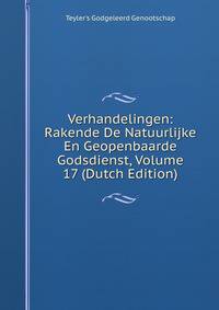 Verhandelingen: Rakende De Natuurlijke En Geopenbaarde Godsdienst, Volume 17 (Dutch Edition)