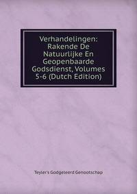 Verhandelingen: Rakende De Natuurlijke En Geopenbaarde Godsdienst, Volumes 5-6 (Dutch Edition)