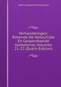 Verhandelingen: Rakende De Natuurlijke En Geopenbaarde Godsdienst, Volumes 21-22 (Dutch Edition)