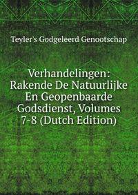 Verhandelingen: Rakende De Natuurlijke En Geopenbaarde Godsdienst, Volumes 7-8 (Dutch Edition)