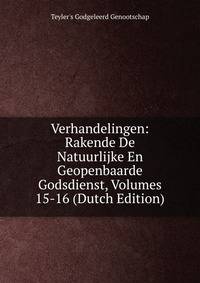 Verhandelingen: Rakende De Natuurlijke En Geopenbaarde Godsdienst, Volumes 15-16 (Dutch Edition)