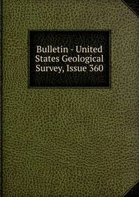 Bulletin - United States Geological Survey, Issue 360