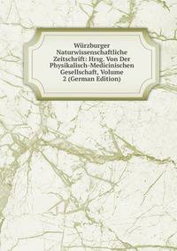 Wurzburger Naturwissenschaftliche Zeitschrift: Hrsg. Von Der Physikalisch-Medicinischen Gesellschaft, Volume 2 (German Edition)