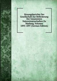 Sitzungsberichte Der Gesellschaft Zur Beforderung Der Gesammten Naturwissenschaften Zu Marburg, Volumes 1893-1897 (German Edition)