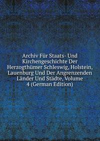 Archiv Fur Staats- Und Kirchengeschichte Der Herzogthumer Schleswig, Holstein, Lauenburg Und Der Angrenzenden Lander Und Stadte, Volume 4 (German Edition)