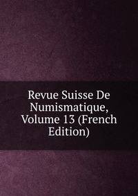 Revue Suisse De Numismatique, Volume 13 (French Edition)