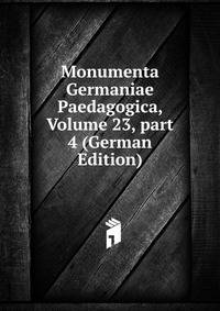 Monumenta Germaniae Paedagogica, Volume 23, part 4 (German Edition)