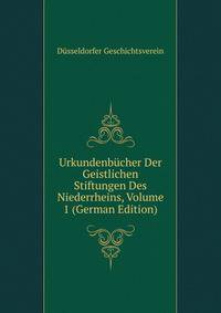 Urkundenbucher Der Geistlichen Stiftungen Des Niederrheins, Volume 1 (German Edition)