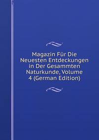 Magazin Fur Die Neuesten Entdeckungen in Der Gesammten Naturkunde, Volume 4 (German Edition)