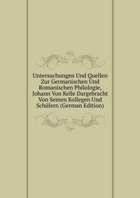 Untersuchungen Und Quellen Zur Germanischen Und Romanischen Philologie, Johann Von Kelle Dargebracht Von Seinen Kollegen Und Schulern (German Edition)