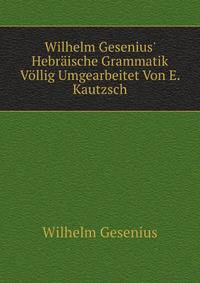 Wilhelm Gesenius' Hebr?ische Grammatik V?llig Umgearbeitet Von E. Kautzsch