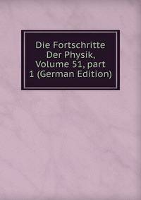 Die Fortschritte Der Physik, Volume 51, part 1 (German Edition)