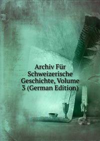 Archiv Fur Schweizerische Geschichte, Volume 3 (German Edition)