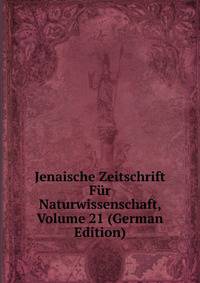 Jenaische Zeitschrift Fur Naturwissenschaft, Volume 21 (German Edition)
