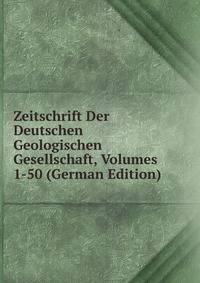 Zeitschrift Der Deutschen Geologischen Gesellschaft, Volumes 1-50 (German Edition)