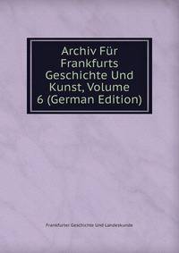 Archiv Fur Frankfurts Geschichte Und Kunst, Volume 6 (German Edition)