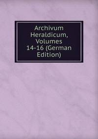 Archivum Heraldicum, Volumes 14-16 (German Edition)