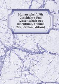 Monatsschrift Fur Geschichte Und Wissenschaft Des Judentums, Volume 22 (German Edition)