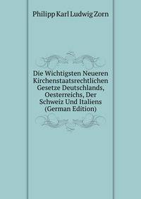 Die Wichtigsten Neueren Kirchenstaatsrechtlichen Gesetze Deutschlands, Oesterreichs, Der Schweiz Und Italiens (German Edition)