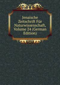 Jenaische Zeitschrift Fur Naturwissenschaft, Volume 24 (German Edition)