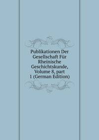 Publikationen Der Gesellschaft F?r Rheinische Geschichtskunde, Volume 8, part 1 (German Edition)