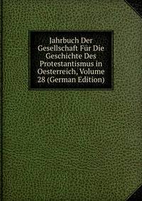 Jahrbuch Der Gesellschaft Fur Die Geschichte Des Protestantismus in Oesterreich, Volume 28 (German Edition)
