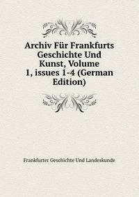 Archiv F?r Frankfurts Geschichte Und Kunst, Volume 1, issues 1-4 (German Edition)