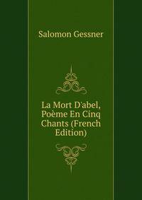 La Mort D'abel, Po?me En Cinq Chants (French Edition)