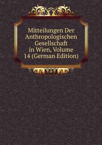 Mitteilungen Der Anthropologischen Gesellschaft in Wien, Volume 14 (German Edition)