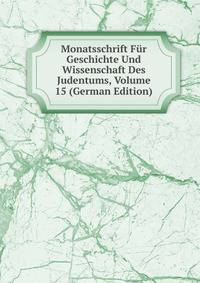 Monatsschrift Fur Geschichte Und Wissenschaft Des Judentums, Volume 15 (German Edition)