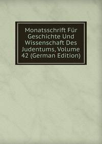 Monatsschrift Fur Geschichte Und Wissenschaft Des Judentums, Volume 42 (German Edition)