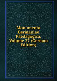 Monumenta Germaniae Paedagogica, Volume 27 (German Edition)