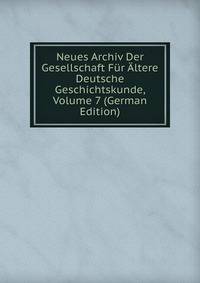 Neues Archiv Der Gesellschaft Fur Altere Deutsche Geschichtskunde, Volume 7 (German Edition)
