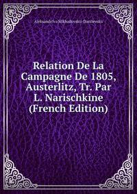 Relation De La Campagne De 1805, Austerlitz, Tr. Par L. Narischkine (French Edition)