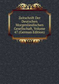 Zeitschrift Der Deutschen Morgenlandischen Gesellschaft, Volume 47 (German Edition)